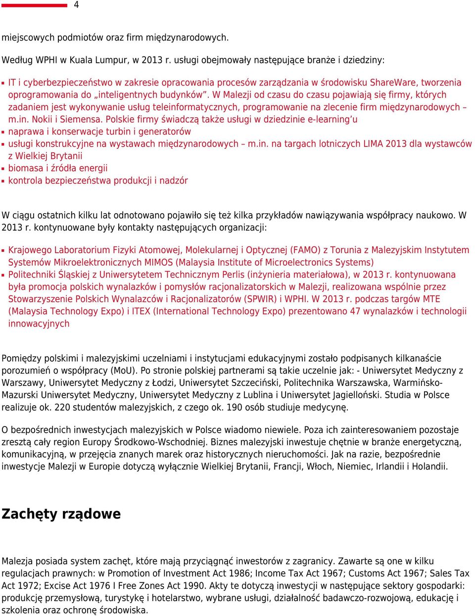 W Malezji od czasu do czasu pojawiają się firmy, których zadaniem jest wykonywanie usług teleinformatycznych, programowanie na zlecenie firm międzynarodowych m.in. Nokii i Siemensa.