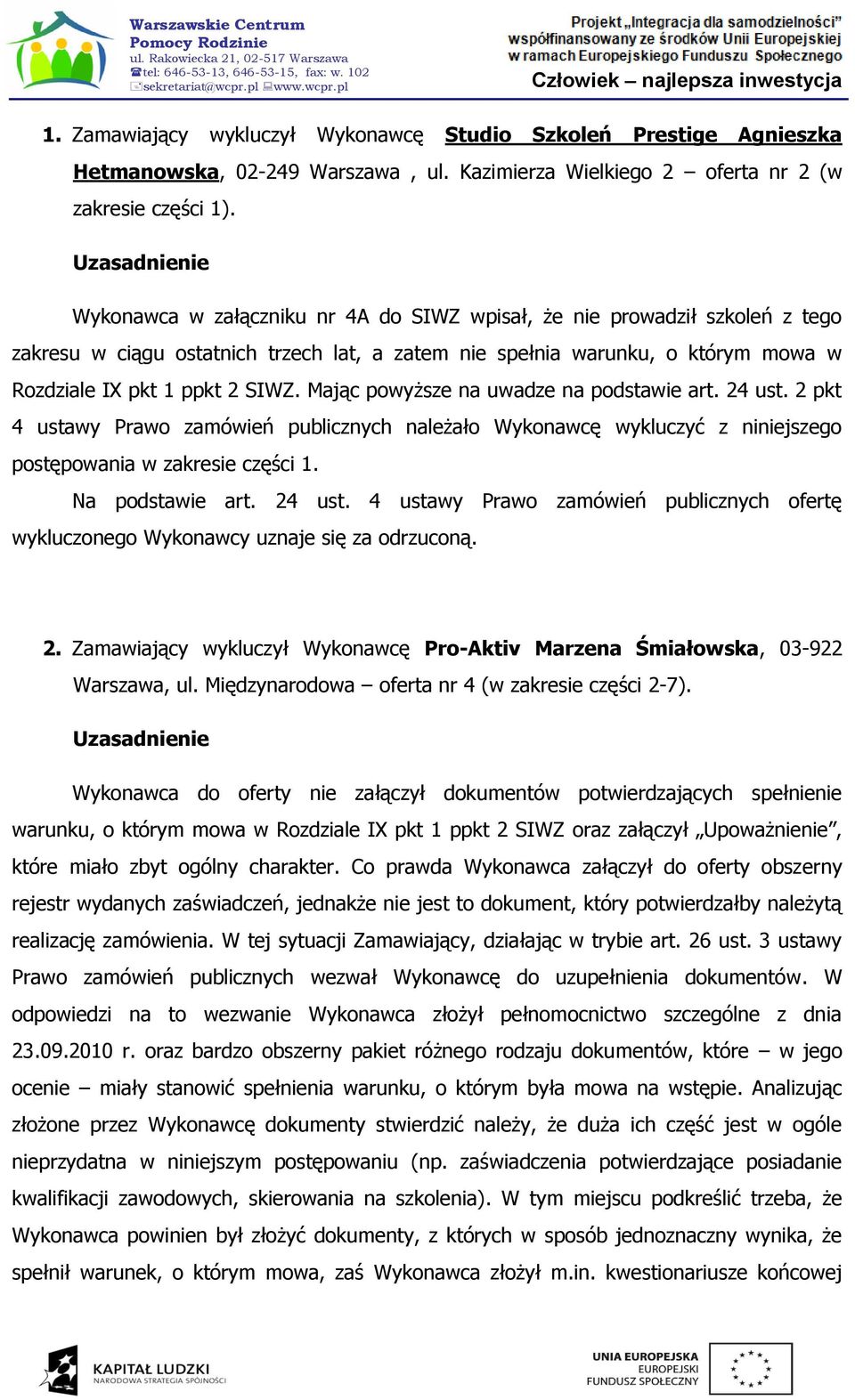 SIWZ. Mając powyższe na uwadze na podstawie art. 24 ust. 2 pkt 4 ustawy Prawo zamówień publicznych należało Wykonawcę wykluczyć z niniejszego postępowania w zakresie części 1. Na podstawie art.