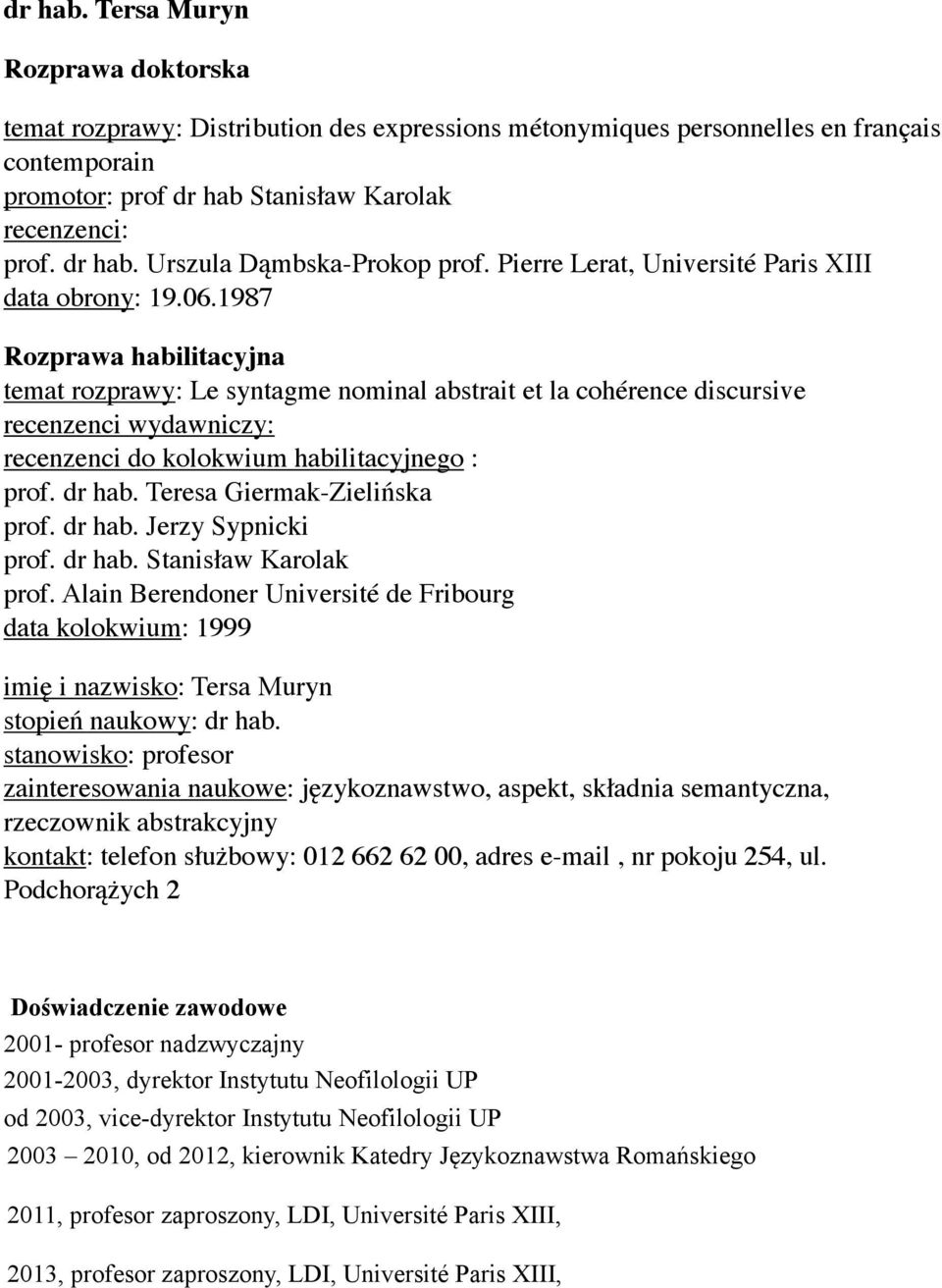 1987 Rozprawa habilitacyjna temat rozprawy: Le syntagme nominal abstrait et la cohérence discursive recenzenci wydawniczy: recenzenci do kolokwium habilitacyjnego : prof. dr hab.