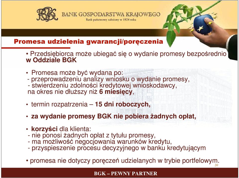 rozpatrzenia 15 dni roboczych, za wydanie promesy BGK nie pobiera żadnych opłat, korzyści dla klienta: - nie ponosi żadnych opłat z tytułu promesy, - ma