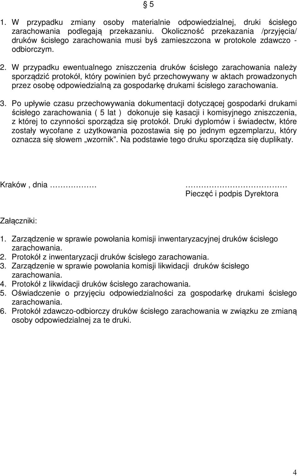 W przypadku ewentualnego zniszczenia druków ścisłego zarachowania należy sporządzić protokół, który powinien być przechowywany w aktach prowadzonych przez osobę odpowiedzialną za gospodarkę drukami