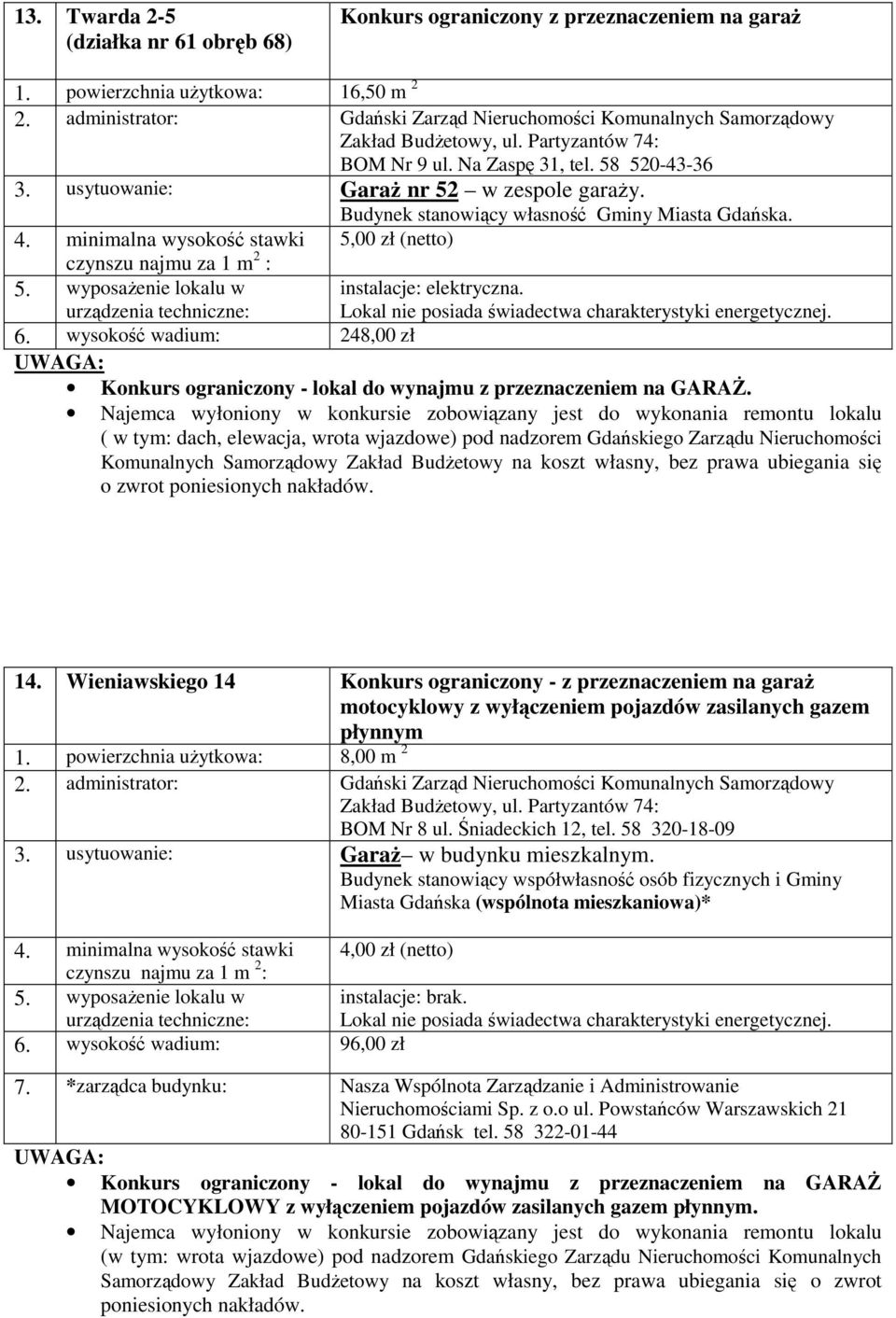 Wieniawskiego 14 Konkurs ograniczony - z przeznaczeniem na garaż motocyklowy z wyłączeniem pojazdów zasilanych gazem płynnym 1. powierzchnia użytkowa: 8,00 m 2 BOM Nr 8 ul. Śniadeckich 12, tel.