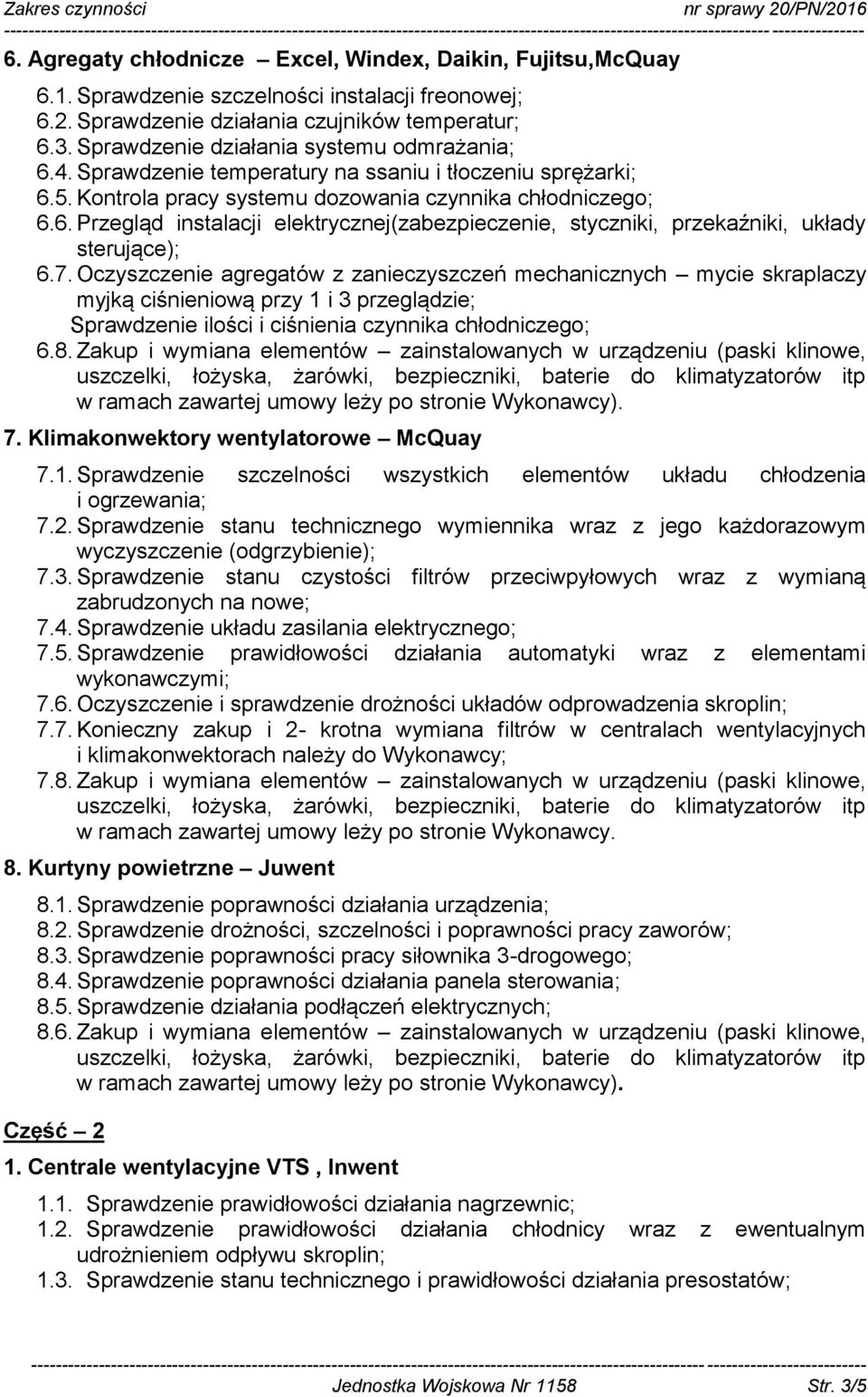 7. Oczyszczenie agregatów z zanieczyszczeń mechanicznych mycie skraplaczy myjką ciśnieniową przy 1 i 3 przeglądzie; Sprawdzenie ilości i ciśnienia czynnika chłodniczego; 6.8.