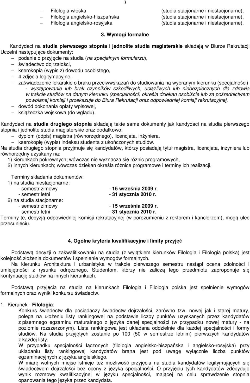 formularzu), świadectwo dojrzałości, kserokopia (wypis z) dowodu osobistego, 4 zdjęcia legitymacyjne, zaświadczenie lekarskie o braku przeciwwskazań do studiowania na wybranym kierunku (specjalności)