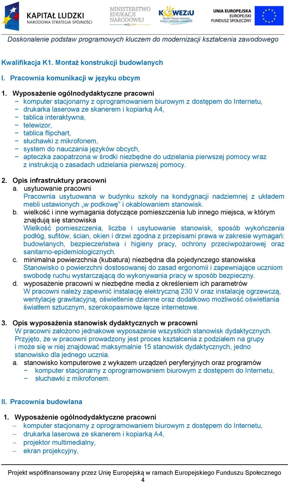 flipchart, słuchawki z mikrofonem, system do nauczania języków obcych, apteczka zaopatrzona w środki niezbędne do udzielania pierwszej pomocy wraz z instrukcją o zasadach udzielania pierwszej pomocy.