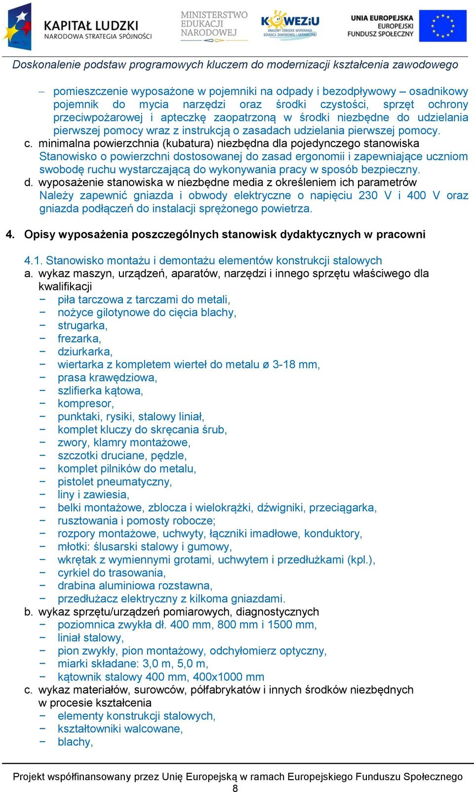 minimalna powierzchnia (kubatura) niezbędna dla pojedynczego stanowiska Stanowisko o powierzchni dostosowanej do zasad ergonomii i zapewniające uczniom swobodę ruchu wystarczającą do wykonywania