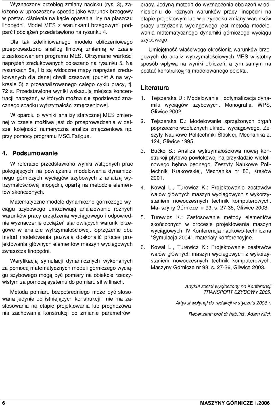 Dla tak zdefiniowanego modelu obliczeniowego przeprowadzono analizę liniową zmienną w czasie z zastosowaniem programu MES. Otrzymane wartości naprężeń zredukowanych pokazano na rysunku 5.