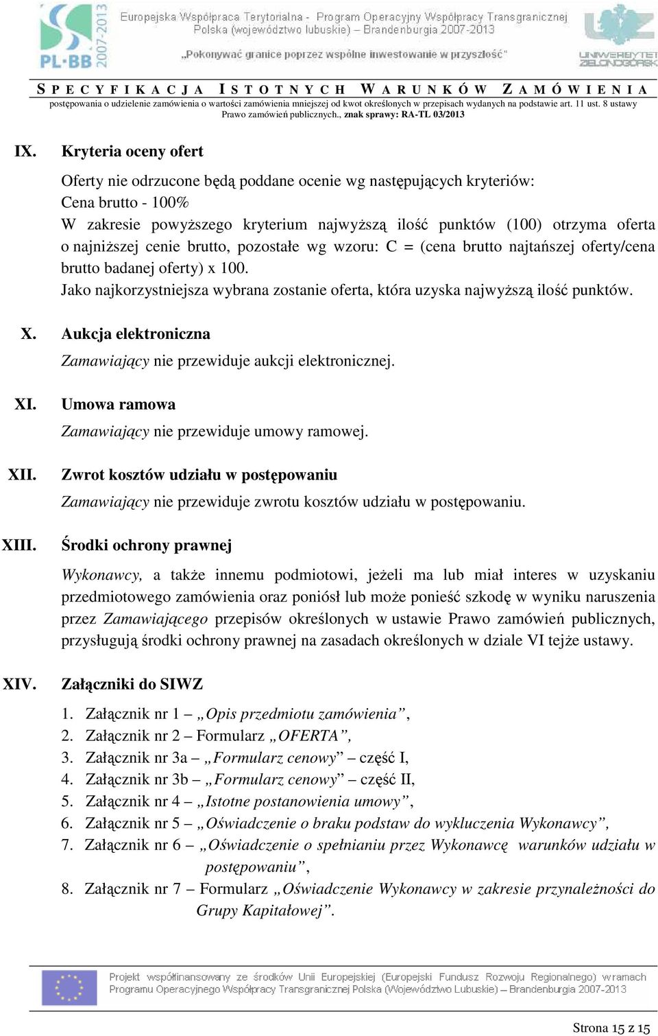 Kryteria oceny ofert Oferty nie odrzucone będą poddane ocenie wg następujących kryteriów: Cena brutto - 100% W zakresie powyŝszego kryterium najwyŝszą ilość punktów (100) otrzyma oferta o najniŝszej