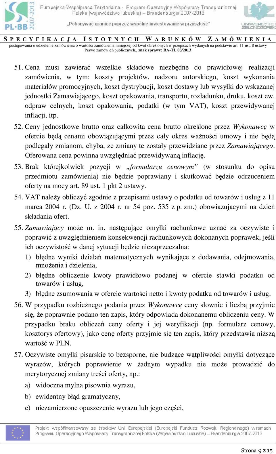 Cena musi zawierać wszelkie składowe niezbędne do prawidłowej realizacji zamówienia, w tym: koszty projektów, nadzoru autorskiego, koszt wykonania materiałów promocyjnych, koszt dystrybucji, koszt