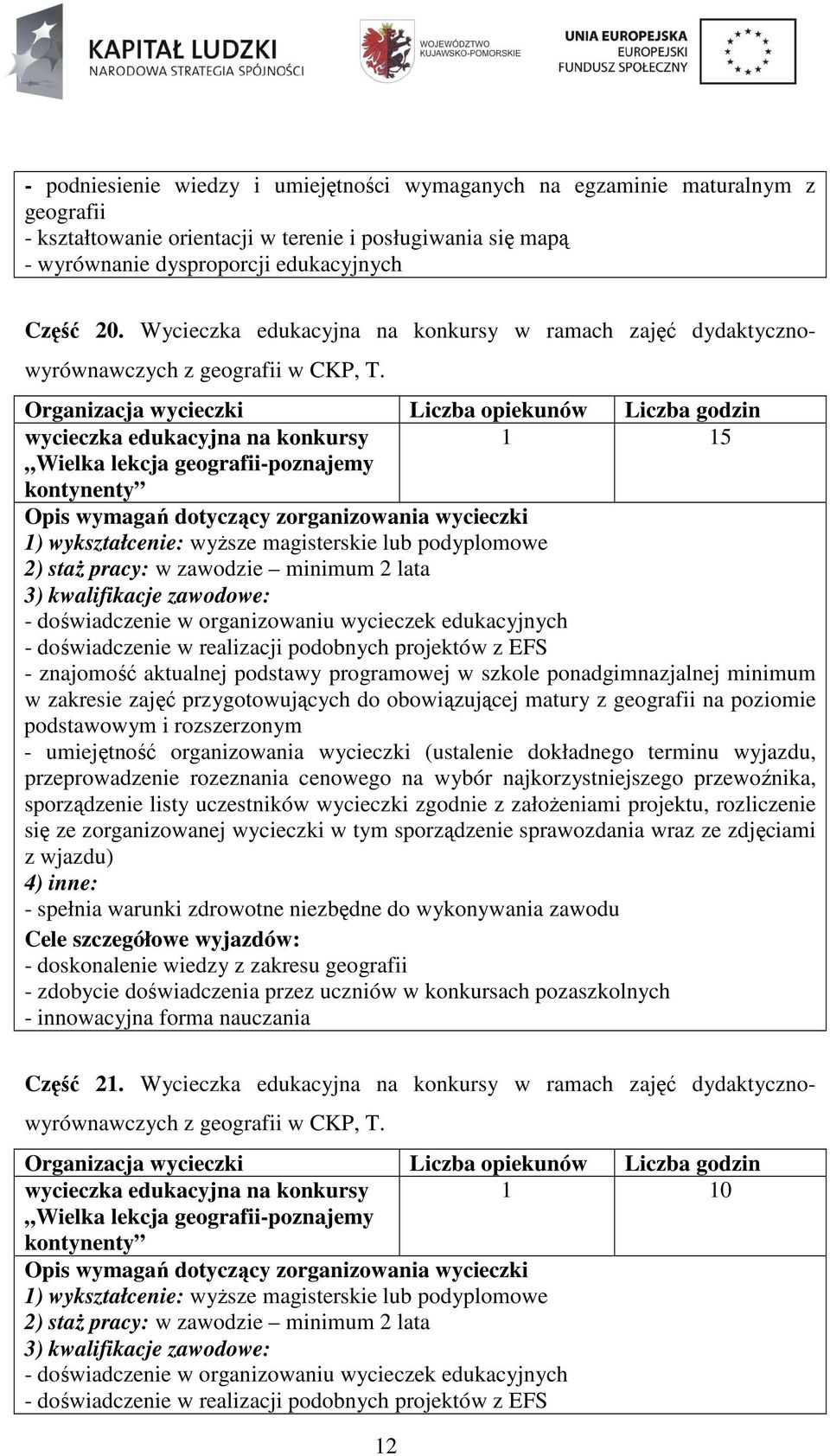 Organizacja wycieczki Liczba opiekunów Liczba godzin wycieczka edukacyjna na konkursy 1 15 Wielka lekcja geografii-poznajemy kontynenty Opis wymagań dotyczący zorganizowania wycieczki 1)