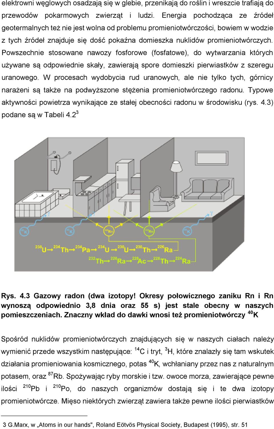 Powszechnie stosowane nawozy fosforowe (fosfatowe), do wytwarzania których używane są odpowiednie skały, zawierają spore domieszki pierwiastków z szeregu uranowego.