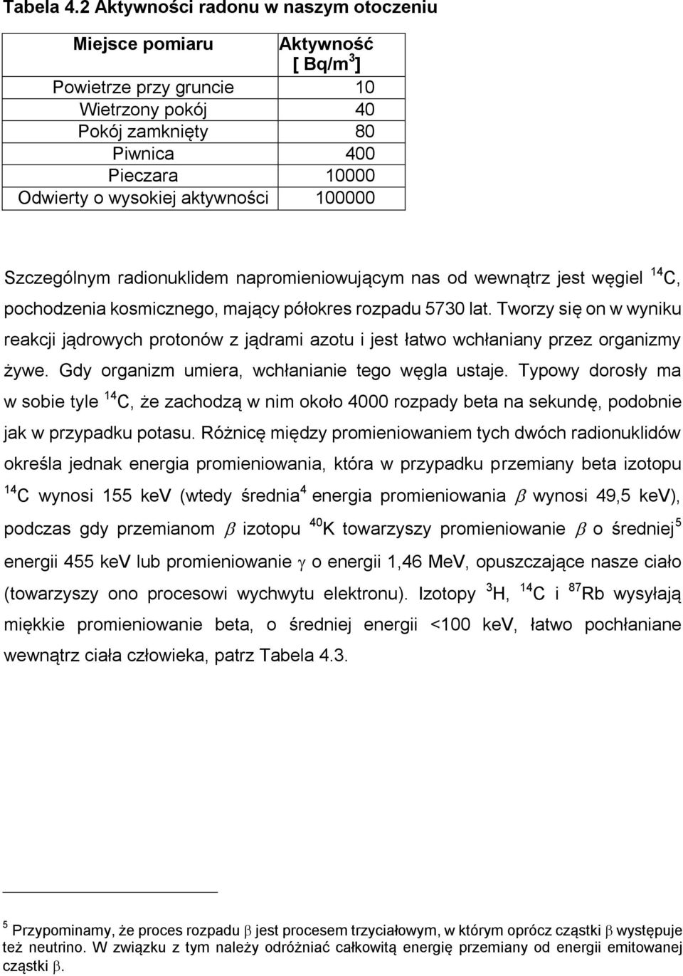 100000 Szczególnym radionuklidem napromieniowującym nas od wewnątrz jest węgiel 14 C, pochodzenia kosmicznego, mający półokres rozpadu 5730 lat.