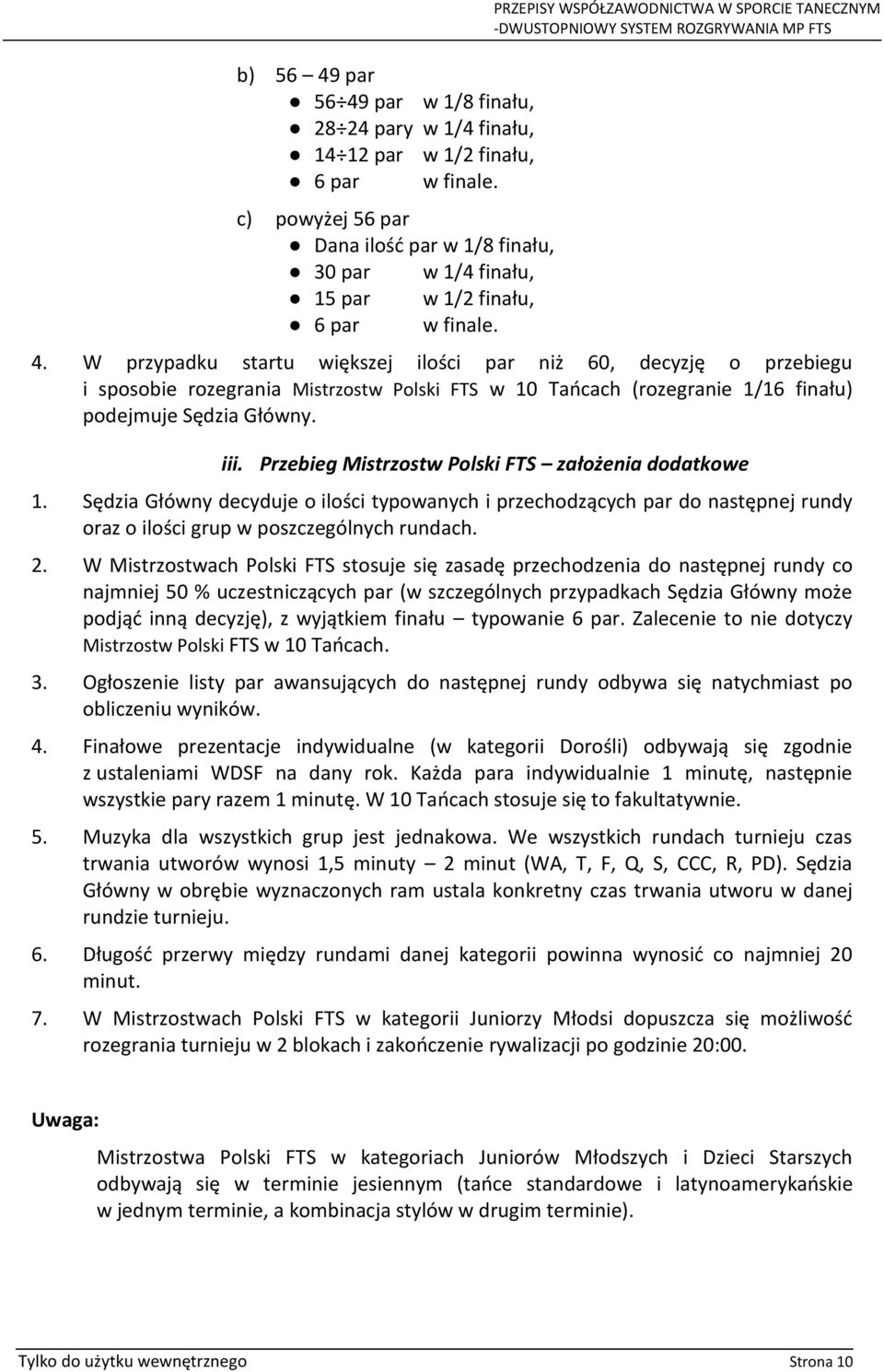 W przypadku startu większej ilości par niż 60, decyzję o przebiegu i sposobie rozegrania Mistrzostw Polski FTS w 10 Tańcach (rozegranie 1/16 finału) podejmuje Sędzia Główny. iii.