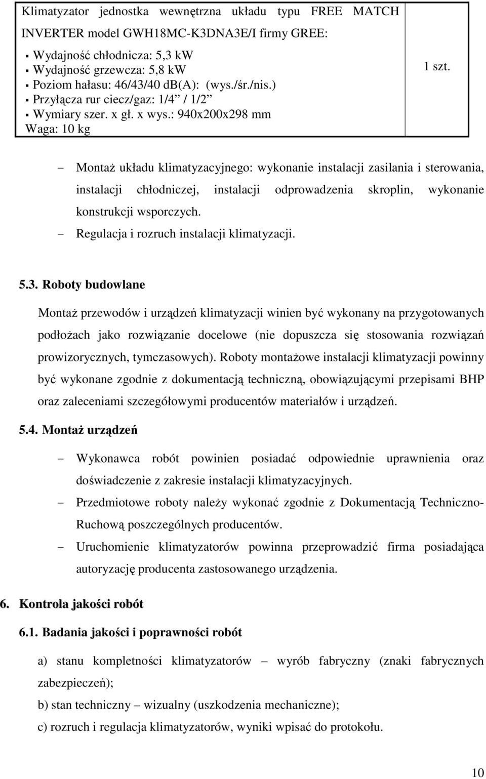 - Montaż układu klimatyzacyjnego: wykonanie instalacji zasilania i sterowania, instalacji chłodniczej, instalacji odprowadzenia skroplin, wykonanie konstrukcji wsporczych.