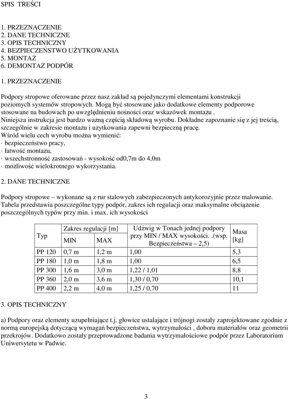 Mogą być stosowane jako dodatkowe elementy podporowe stosowane na budowach po uwzględnieniu nośności oraz wskazówek montażu. Niniejsza instrukcja jest bardzo ważną częścią składową wyrobu.