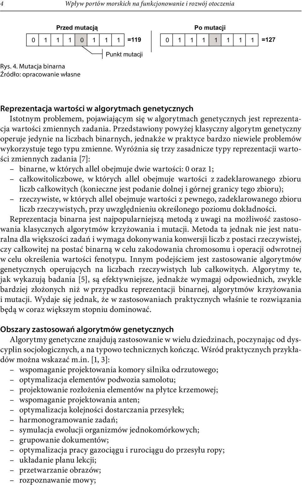 zmiennych zadania. Przedstawiony powyżej klasyczny algorytm genetyczny operuje jedynie na liczbach binarnych, jednakże w praktyce bardzo niewiele problemów wykorzystuje tego typu zmienne.