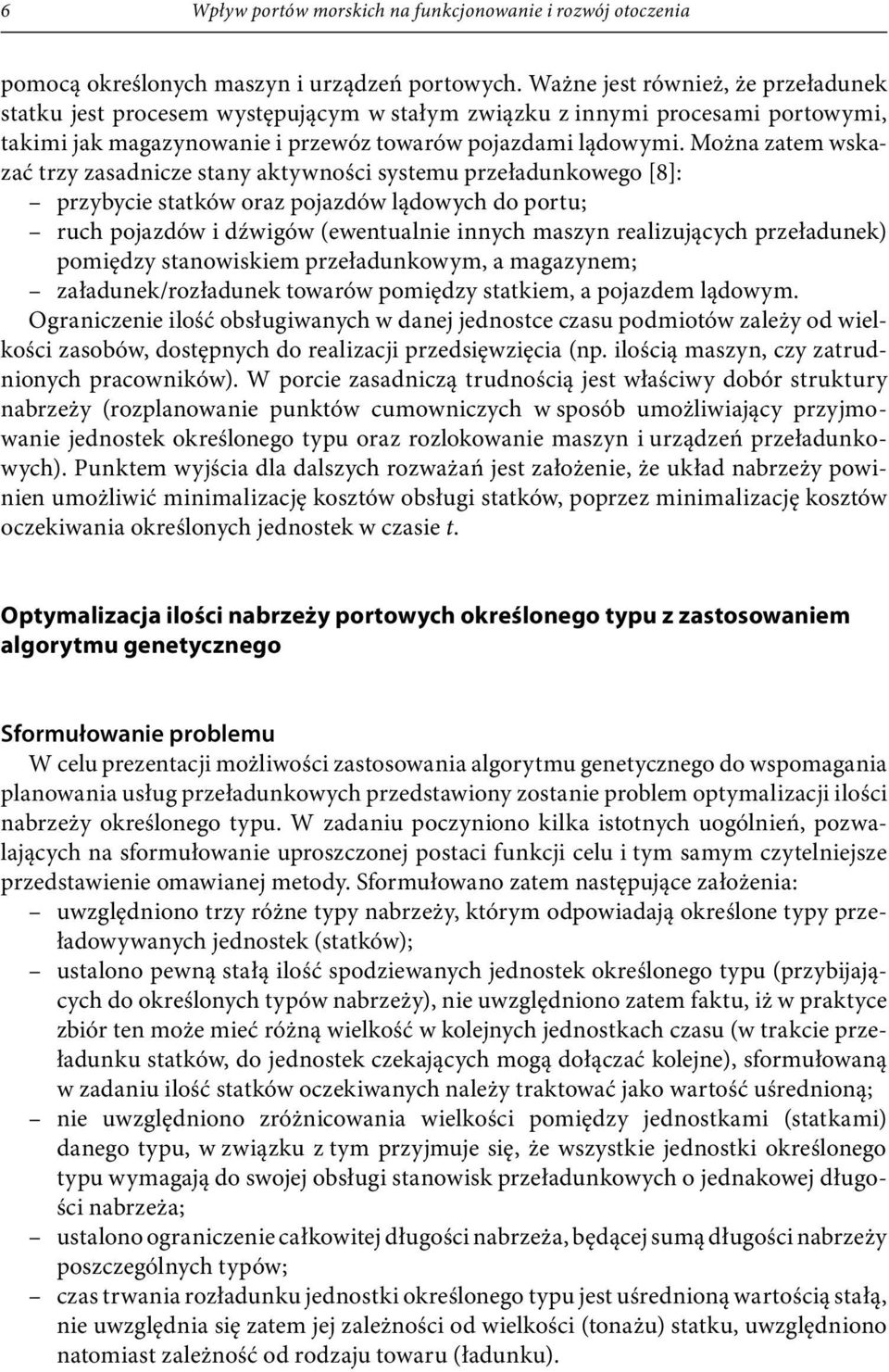 Można zatem wskazać trzy zasadnicze stany aktywności systemu przeładunkowego [8]: przybycie statków oraz pojazdów lądowych do portu; ruch pojazdów i dźwigów (ewentualnie innych maszyn realizujących