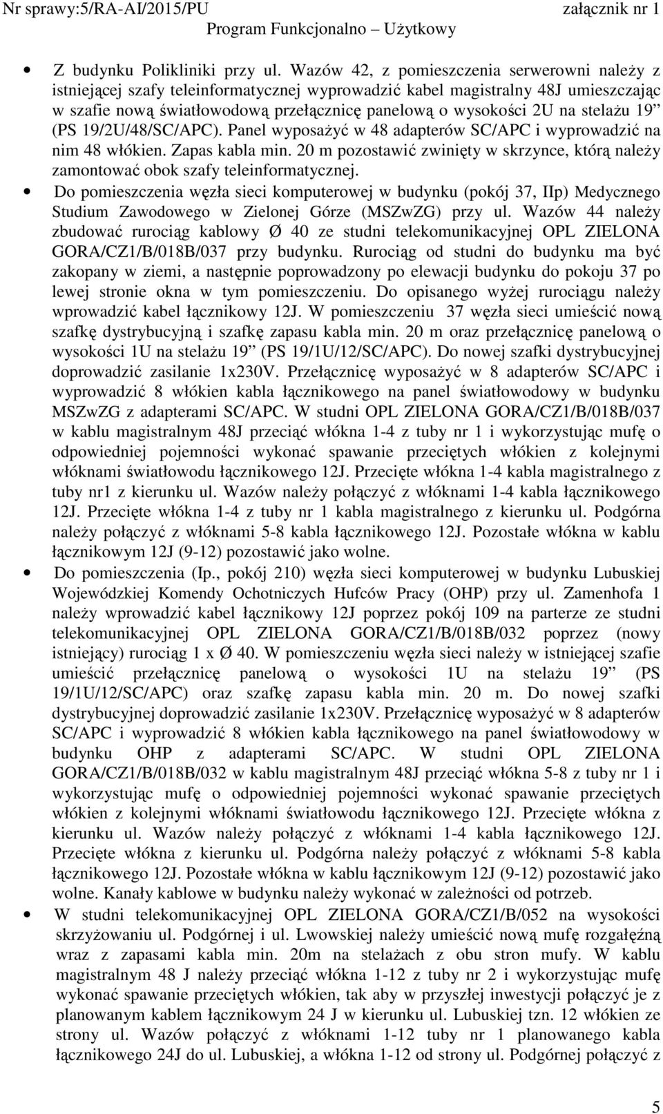 stelaŝu 19 (PS 19/2U/48/SC/APC). Panel wyposaŝyć w 48 adapterów SC/APC i wyprowadzić na nim 48 włókien. Zapas kabla min.