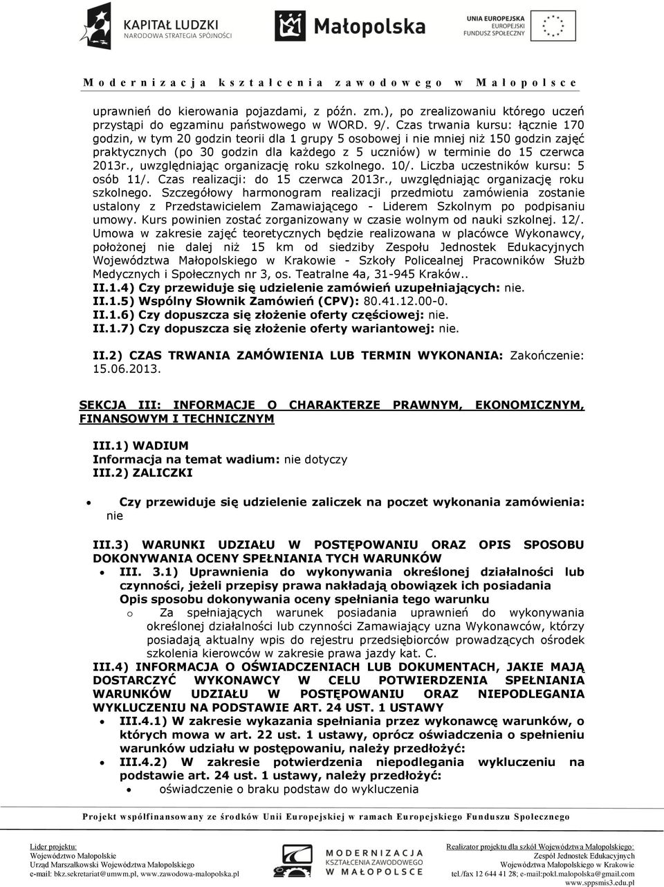 2013r., uwzględniając organizację roku szkolnego. 10/. Liczba uczestników kursu: 5 osób 11/. Czas realizacji: do 15 czerwca 2013r., uwzględniając organizację roku szkolnego. Szczegółowy harmonogram realizacji przedmiotu zamówienia zostanie ustalony z Przedstawicielem Zamawiającego - Liderem Szkolnym po podpisaniu umowy.