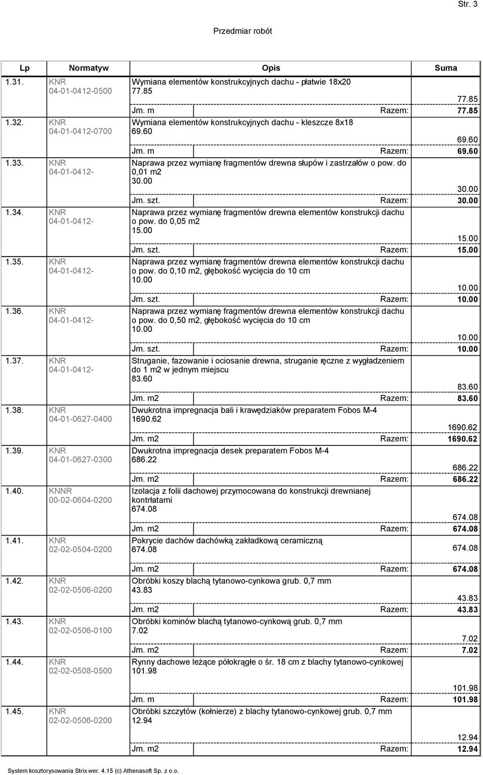 60 Naprawa przez wymianę fragmentów drewna słupów i zastrzałów o pow. do 0,01 m2 30.00 30.00 Jm. szt. Razem: 30.00 Naprawa przez wymianę fragmentów drewna elementów konstrukcji dachu o pow.