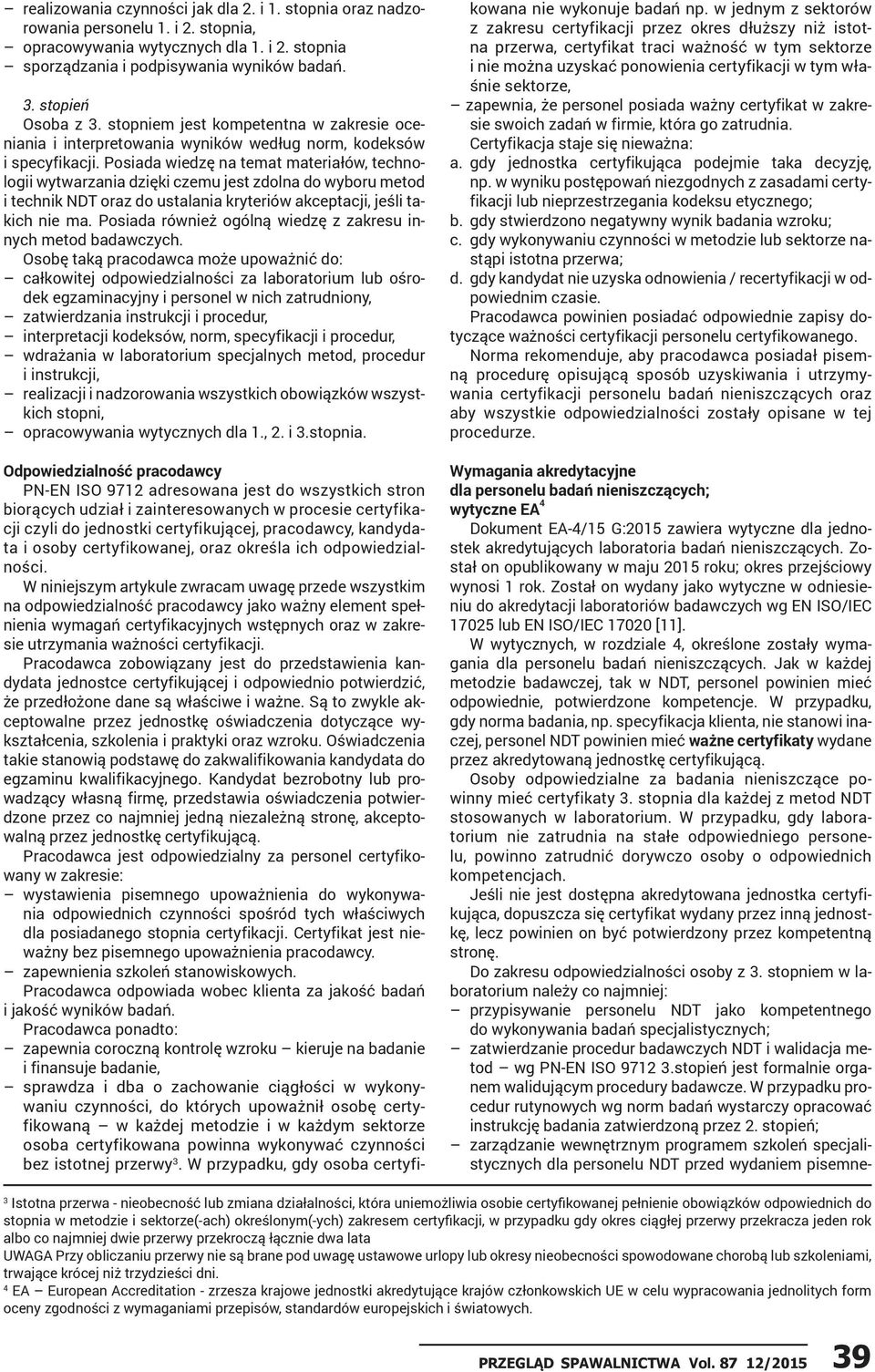 Posiada wiedzę na temat materiałów, technologii wytwarzania dzięki czemu jest zdolna do wyboru metod i technik NDT oraz do ustalania kryteriów akceptacji, jeśli takich nie ma.