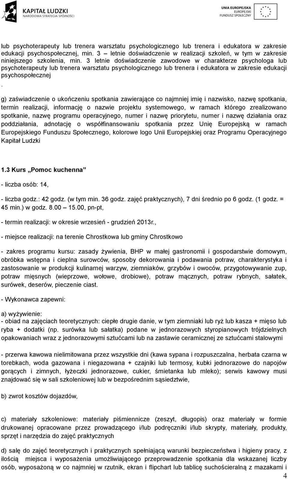 3 letnie doświadczenie zawodowe w charakterze psychologa lub psychoterapeuty lub trenera warsztatu psychologicznego lub trenera i edukatora w zakresie edukacji psychospołecznej.