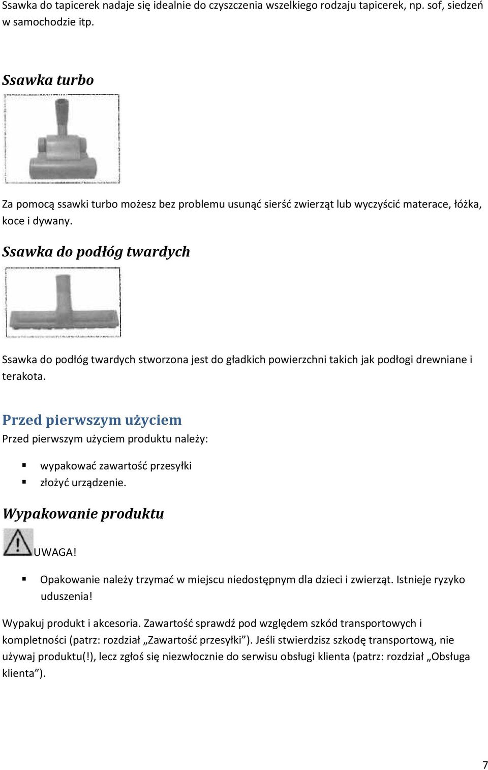 Ssawka do podłóg twardych Ssawka do podłóg twardych stworzona jest do gładkich powierzchni takich jak podłogi drewniane i terakota.