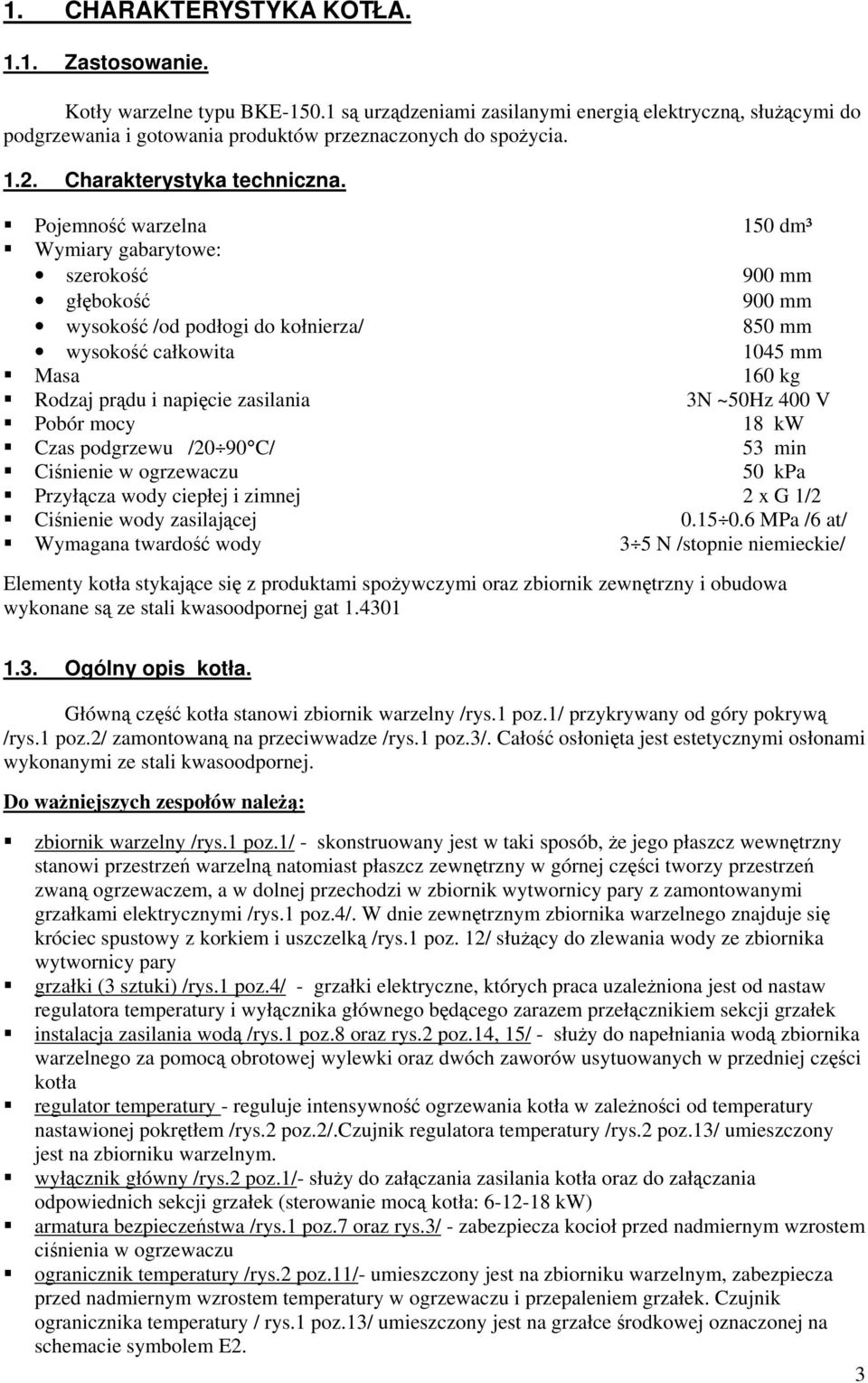 Pojemno warzelna 150 dm³ Wymiary gabarytowe: szeroko 900 mm głboko 900 mm wysoko /od podłogi do kołnierza/ 850 mm wysoko całkowita 1045 mm Masa 160 kg Rodzaj prdu i napicie zasilania 3N ~50Hz 400 V