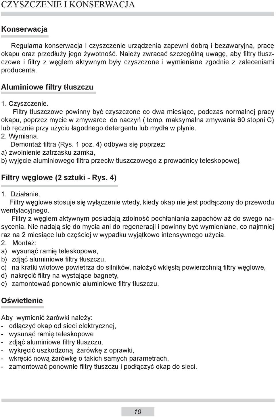 Filtry tłuszczowe powinny być czyszczone co dwa miesiące, podczas normalnej pracy okapu, poprzez mycie w zmywarce do naczyń ( temp.