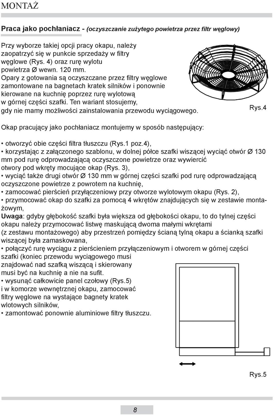 Opary z gotowania są oczyszczane przez filtry węglowe zamontowane na bagnetach kratek silników i ponownie kierowane na kuchnię poprzez rurę wylotową w górnej części szafki.