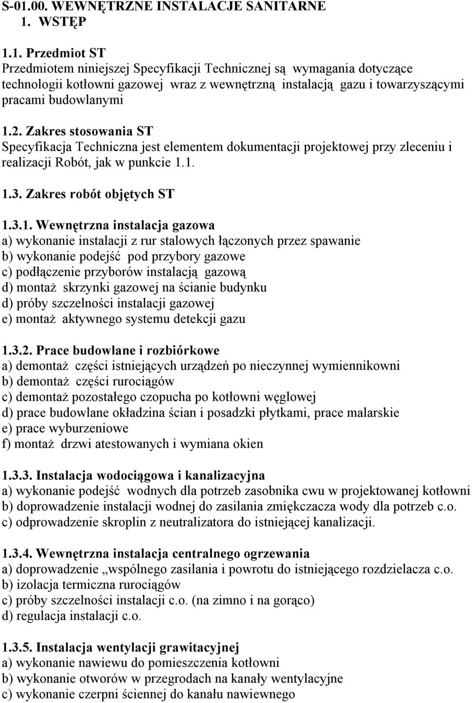 1. 1.3. Zakres robót objętych ST 1.3.1. Wewnętrzna instalacja gazowa a) wykonanie instalacji z rur stalowych łączonych przez spawanie b) wykonanie podejść pod przybory gazowe c) podłączenie przyborów