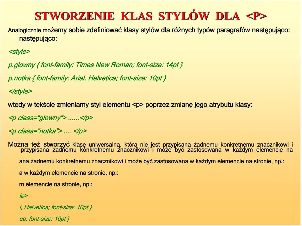 notka { font-family: Arial, Helvetica; font-size: 10pt } </style> wtedy w tekście zmieniamy styl elementu <p> poprzez zmianę jego atrybutu klasy: <p class= glowny >...</p> <p class= notka >.