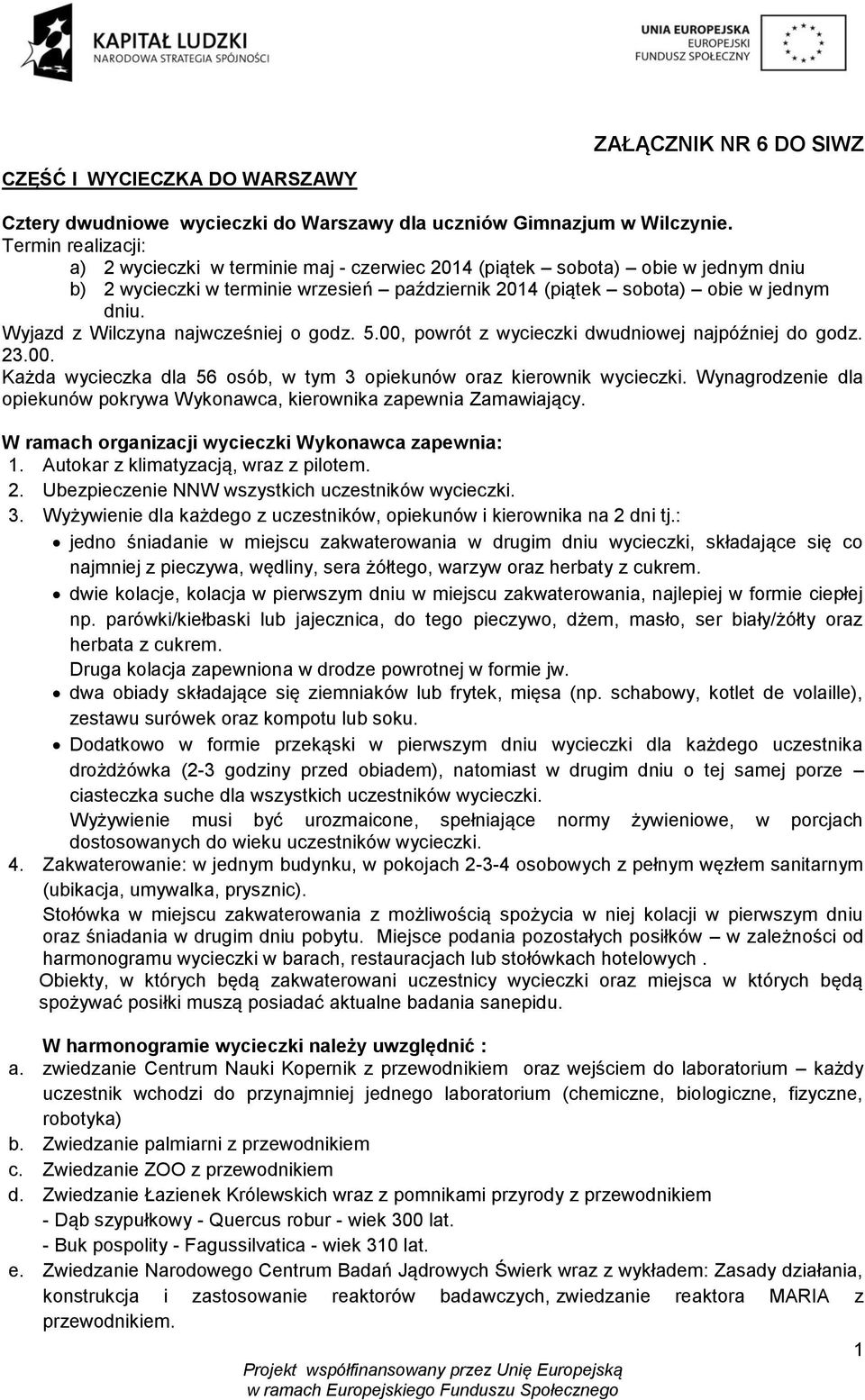 Wyjazd z Wilczyna najwcześniej o godz. 5.00, powrót z wycieczki dwudniowej najpóźniej do godz. 23.00. Każda wycieczka dla 56 osób, w tym 3 opiekunów oraz kierownik wycieczki. Wynagrodzenie dla 3.