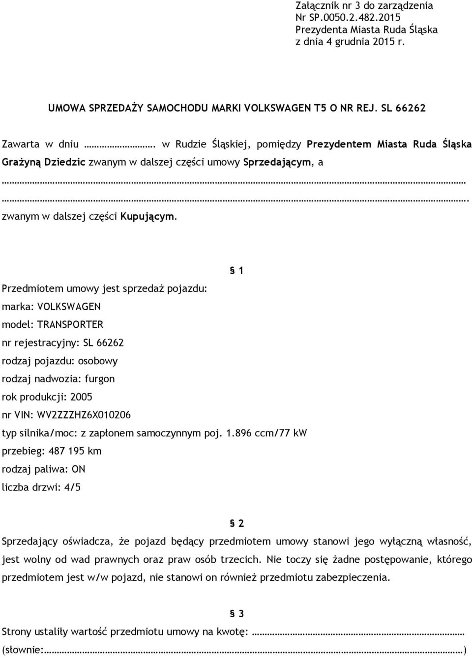 1 Przedmiotem umowy jest sprzedaż pojazdu: marka: VOLKSWAGEN model: TRANSPORTER nr rejestracyjny: SL 66262 rodzaj pojazdu: osobowy rodzaj nadwozia: furgon rok produkcji: 2005 nr VIN: WV2ZZZHZ6X010206