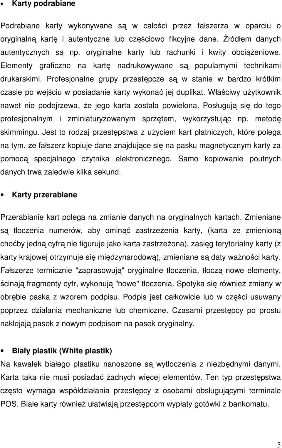 Profesjonalne grupy przestępcze są w stanie w bardzo krótkim czasie po wejściu w posiadanie karty wykonać jej duplikat. Właściwy uŝytkownik nawet nie podejrzewa, Ŝe jego karta została powielona.