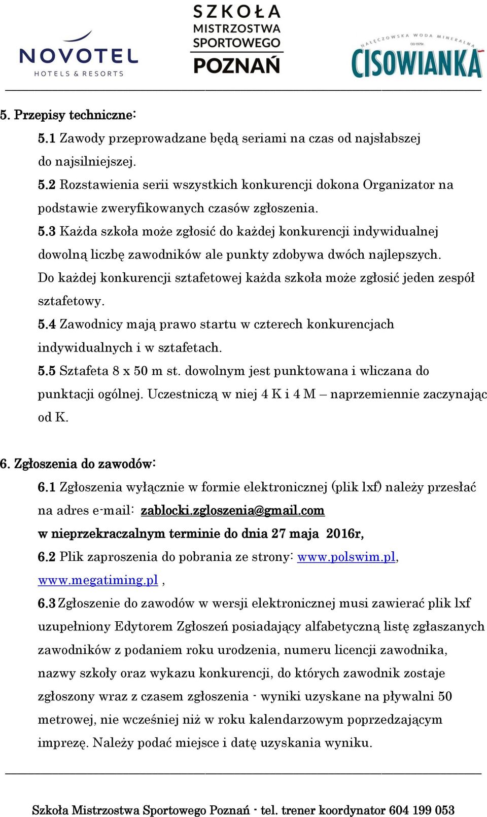 Do każdej konkurencji sztafetowej każda szkoła może zgłosić jeden zespół sztafetowy. 5.4 Zawodnicy mają prawo startu w czterech konkurencjach indywidualnych i w sztafetach. 5.5 Sztafeta 8 x 50 m st.