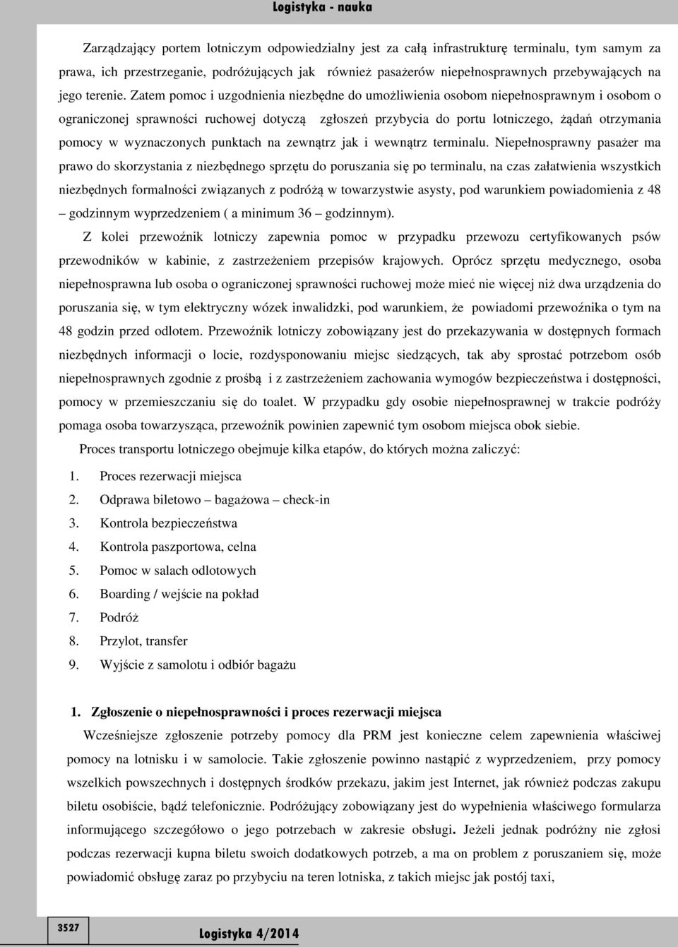 Zatem pomoc i uzgodnienia niezbędne do umożliwienia osobom niepełnosprawnym i osobom o ograniczonej sprawności ruchowej dotyczą zgłoszeń przybycia do portu lotniczego, żądań otrzymania pomocy w