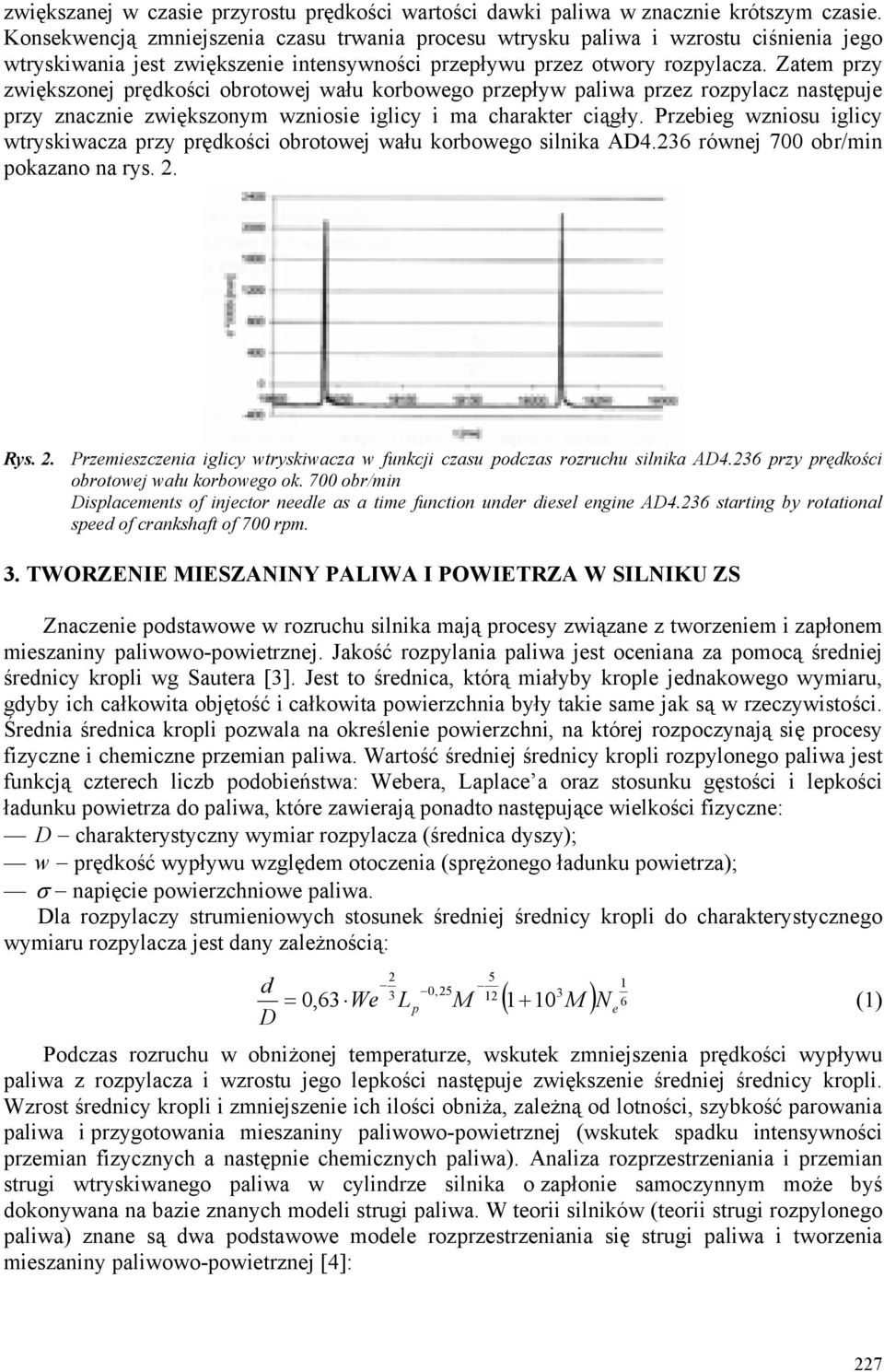 Zatem przy zwiększonej prędkości obrotowej wału korbowego przepływ paliwa przez rozpylacz następuje przy znacznie zwiększonym wzniosie iglicy i ma charakter ciągły.