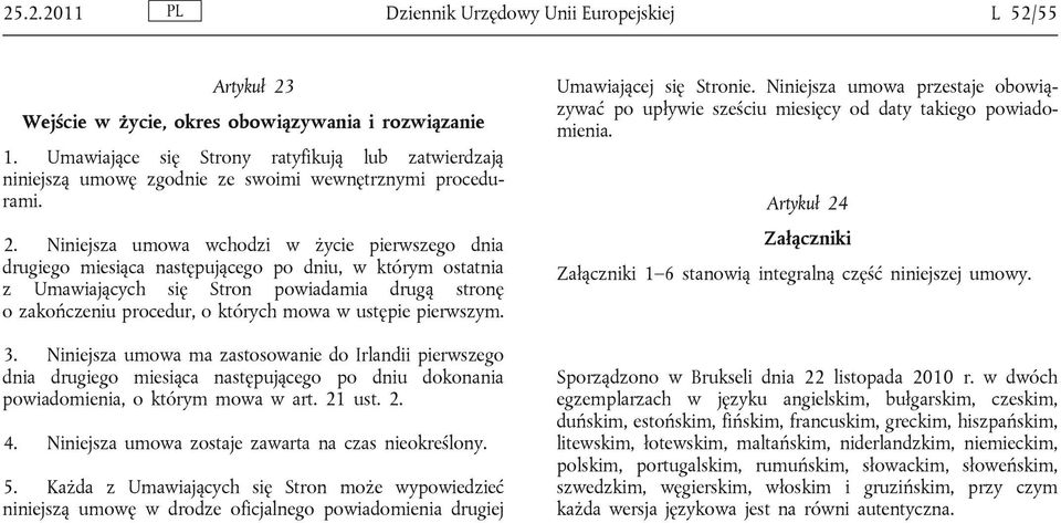 Niniejsza umowa wchodzi w życie pierwszego dnia drugiego miesiąca następującego po dniu, w którym ostatnia z Umawiających się Stron powiadamia drugą stronę o zakończeniu procedur, o których mowa w