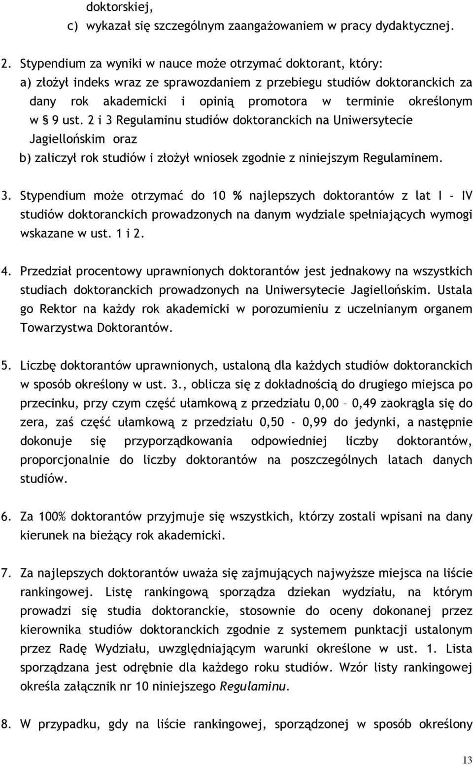 9 ust. 2 i 3 Regulaminu studiów doktoranckich na Uniwersytecie Jagiellońskim oraz b) zaliczył rok studiów i złożył wniosek zgodnie z niniejszym Regulaminem. 3. Stypendium może otrzymać do 10 % najlepszych doktorantów z lat I - IV studiów doktoranckich prowadzonych na danym wydziale spełniających wymogi wskazane w ust.