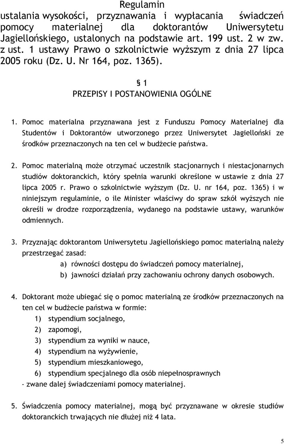 Pomoc materialna przyznawana jest z Funduszu Pomocy Materialnej dla Studentów i Doktorantów utworzonego przez Uniwersytet Jagielloński ze środków przeznaczonych na ten cel w budżecie państwa. 2.