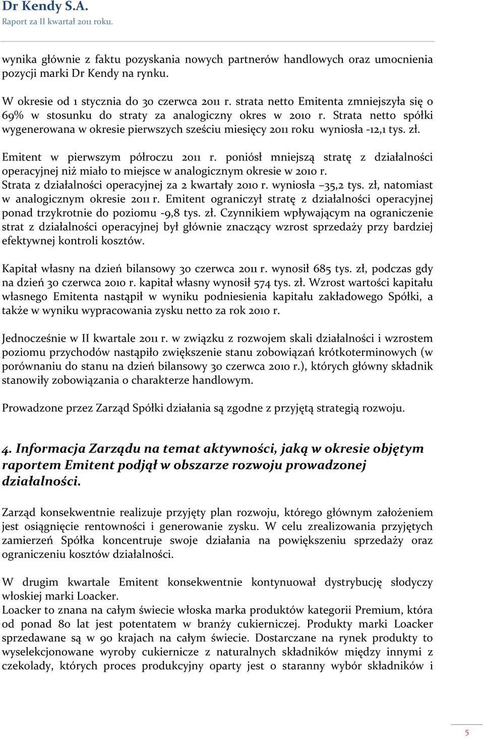 Emitent w pierwszym półroczu 2011 r. poniósł mniejszą stratę z działalności operacyjnej niż miało to miejsce w analogicznym okresie w 2010 r. Strata z działalności operacyjnej za 2 kwartały 2010 r.