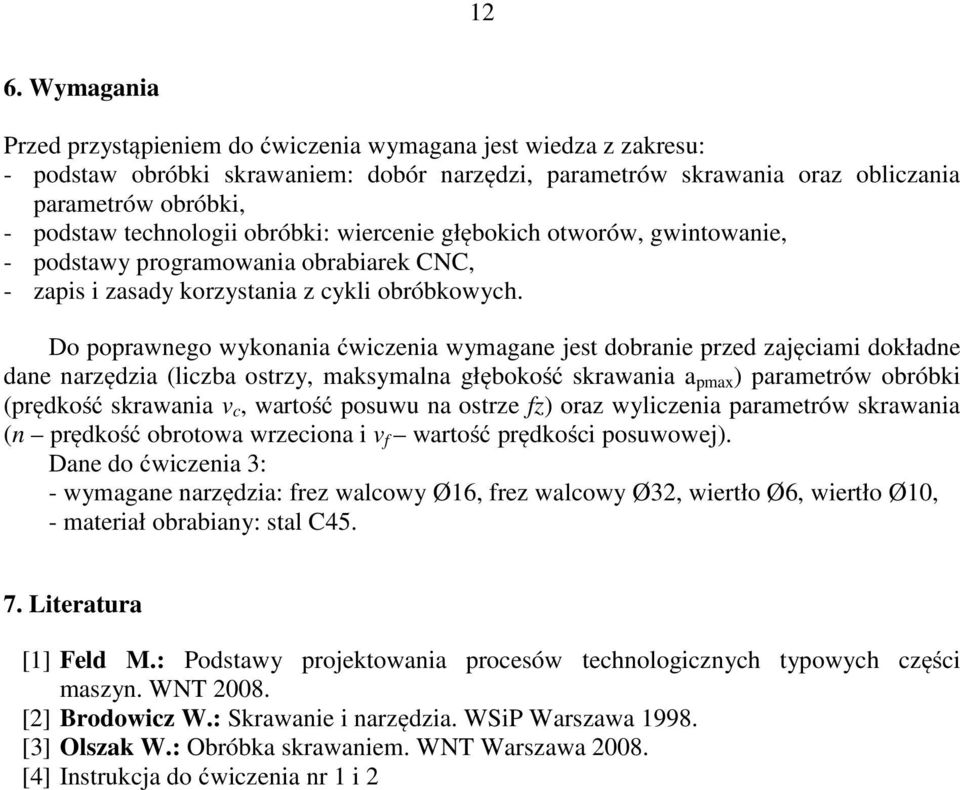 Do poprawnego wykonania ćwiczenia wymagane jest dobranie przed zajęciami dokładne dane narzędzia (liczba ostrzy, maksymalna głębokość skrawania a pmax ) parametrów obróbki (prędkość skrawania v c,