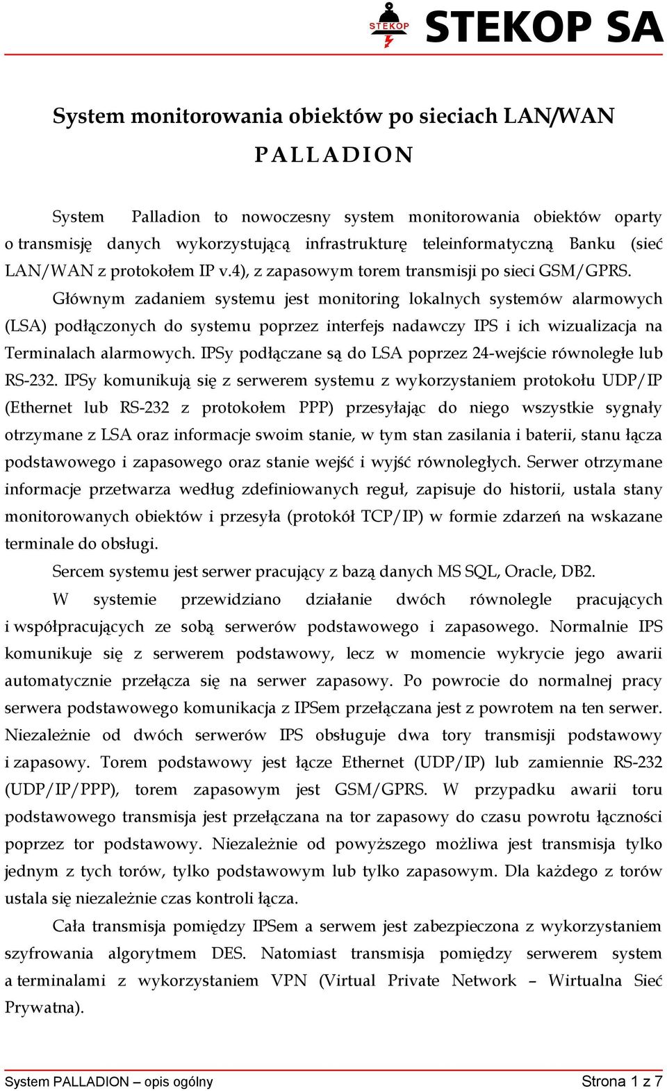 Głównym zadaniem systemu jest monitoring lokalnych systemów alarmowych (LSA) podłączonych do systemu poprzez interfejs nadawczy IPS i ich wizualizacja na Terminalach alarmowych.