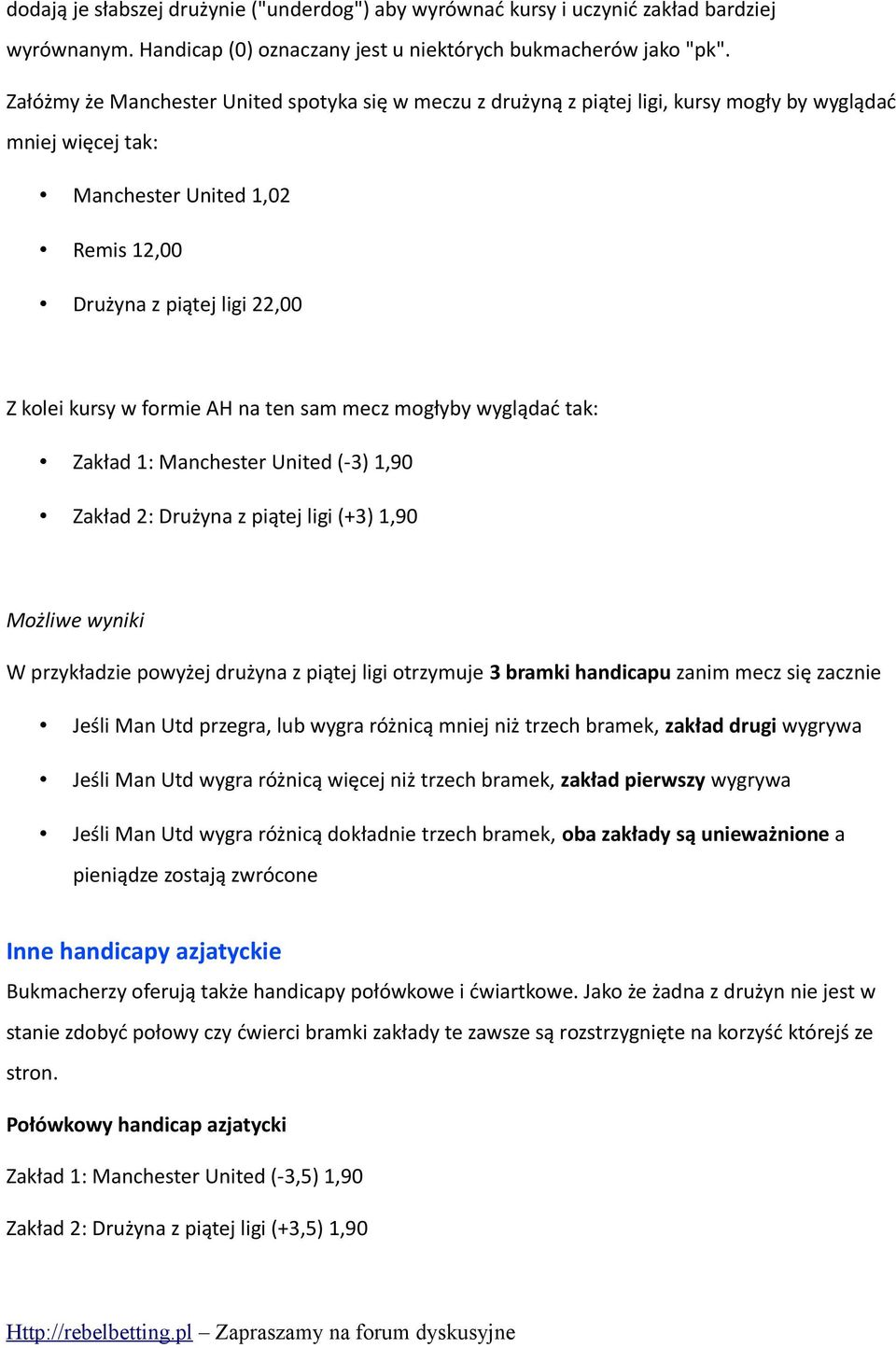 formie AH na ten sam mecz mogłyby wyglądać tak: Zakład 1: Manchester United (-3) 1,90 Zakład 2: Drużyna z piątej ligi (+3) 1,90 Możliwe wyniki W przykładzie powyżej drużyna z piątej ligi otrzymuje 3