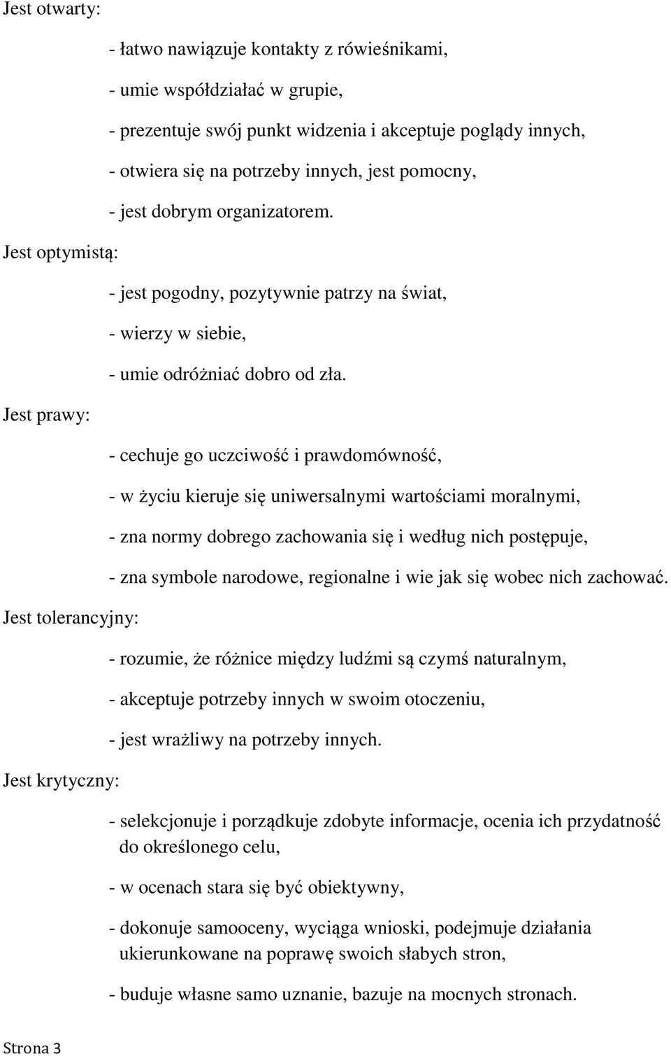 - cechuje go uczciwość i prawdomówność, - w życiu kieruje się uniwersalnymi wartościami moralnymi, - zna normy dobrego zachowania się i według nich postępuje, - zna symbole narodowe, regionalne i wie