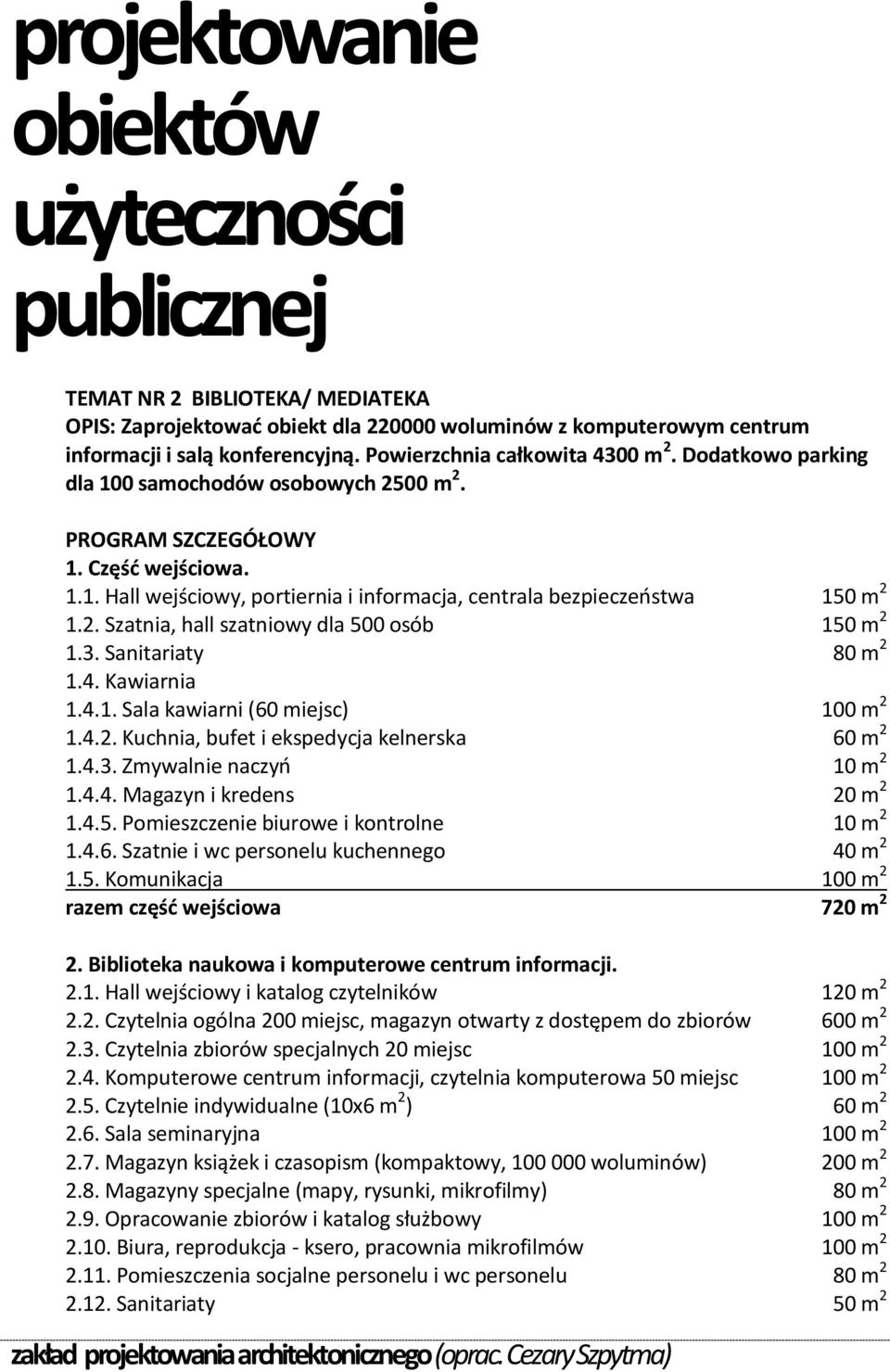 2. Szatnia, hall szatniowy dla 500 osób 150 m 2 1.3. Sanitariaty 80 m 2 1.4. Kawiarnia 1.4.1. Sala kawiarni (60 miejsc) 100 m 2 1.4.2. Kuchnia, bufet i ekspedycja kelnerska 60 m 2 1.4.3. Zmywalnie naczyo 10 m 2 1.