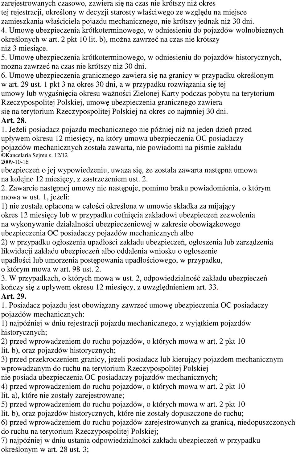 Umowę ubezpieczenia krótkoterminowego, w odniesieniu do pojazdów historycznych, moŝna zawrzeć na czas nie krótszy niŝ 30 dni. 6.