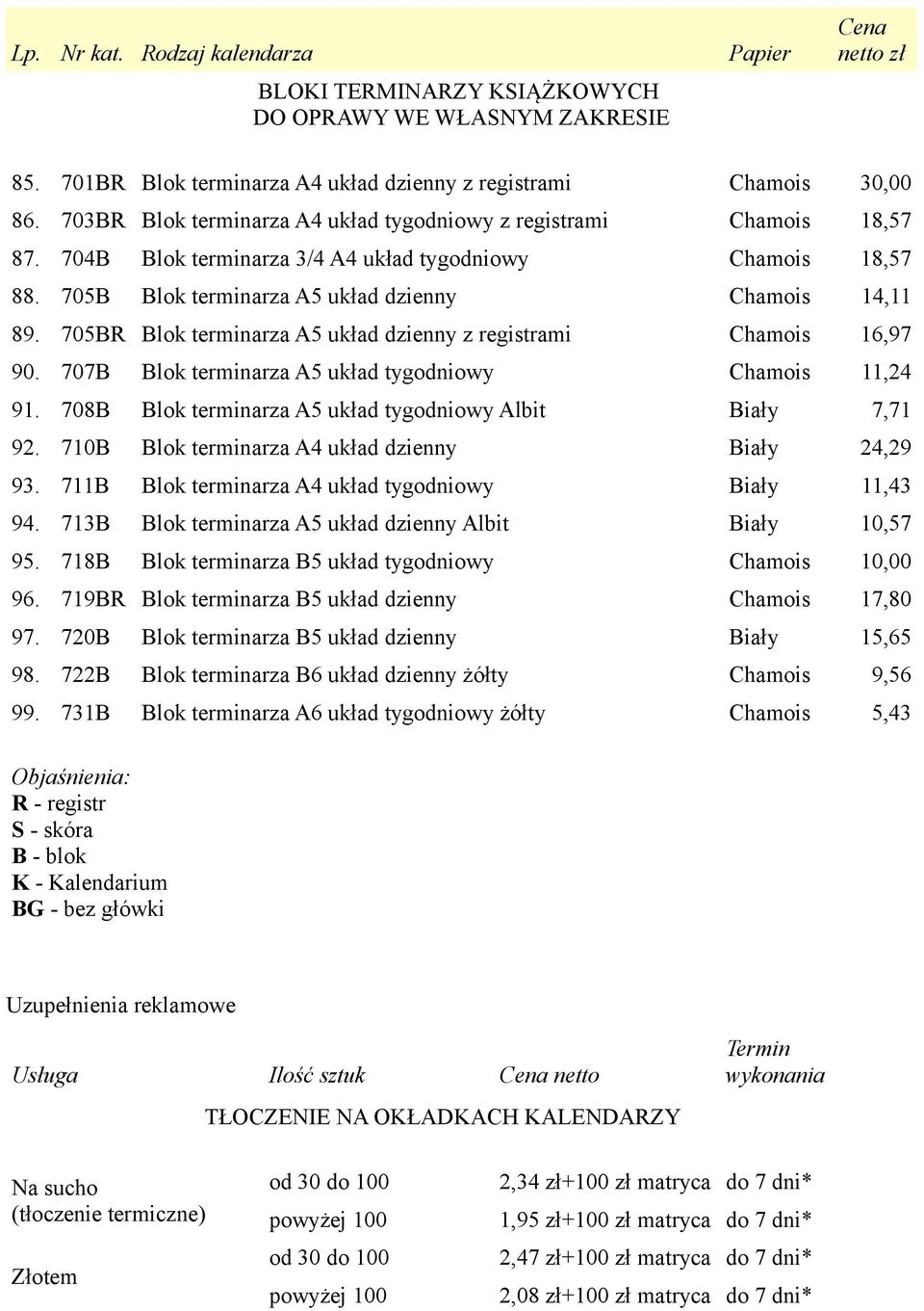 705BR Blok terminarza A5 układ dzienny z registrami Chamois 16,97 90. 707B Blok terminarza A5 układ tygodniowy Chamois 11,24 91. 708B Blok terminarza A5 układ tygodniowy Albit Biały 7,71 92.