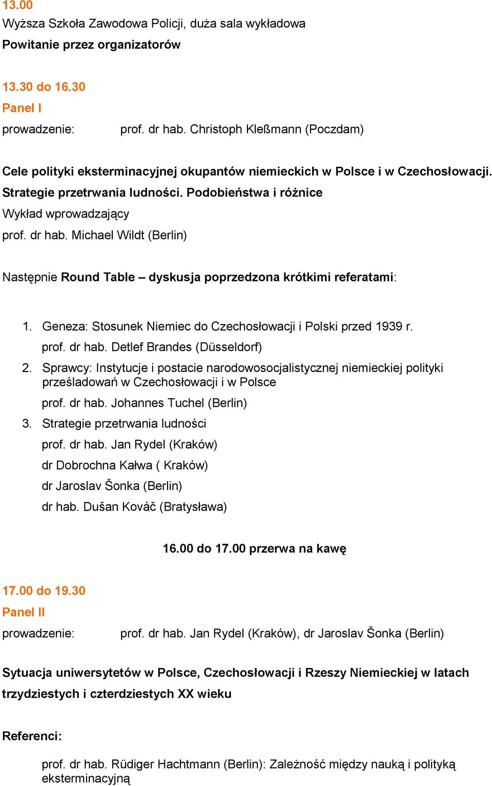 Michael Wildt (Berlin) Następnie Round Table dyskusja poprzedzona krótkimi referatami: 1. Geneza: Stosunek Niemiec do Czechosłowacji i Polski przed 1939 r. prof. dr hab. Detlef Brandes (Düsseldorf) 2.